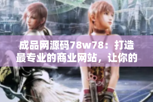 成品网源码78w78：打造最专业的商业网站，让你的品牌更具竞争力