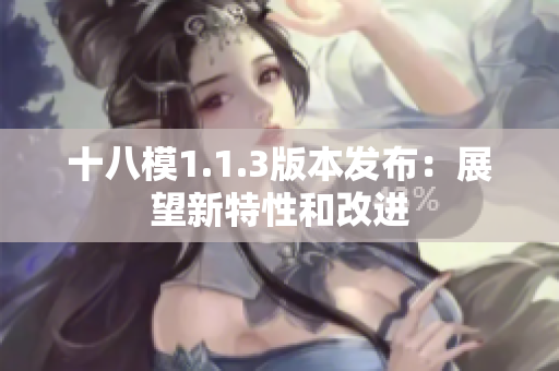 十八模1.1.3版本发布：展望新特性和改进