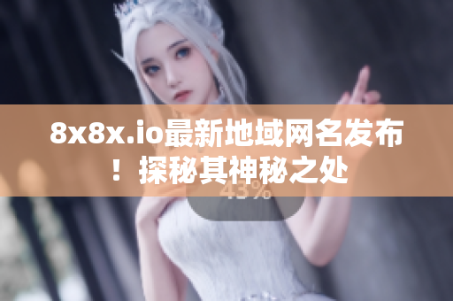 8x8x.io最新地域网名发布！探秘其神秘之处
