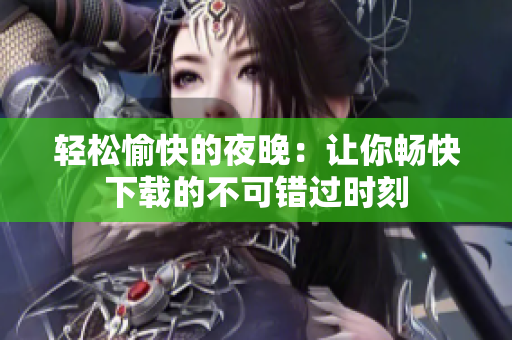 轻松愉快的夜晚：让你畅快下载的不可错过时刻