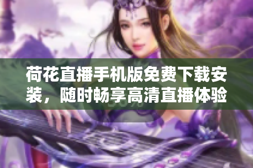荷花直播手机版免费下载安装，随时畅享高清直播体验