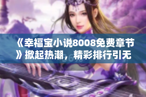 《幸福宝小说8008免费章节》掀起热潮，精彩排行引无数观众追捧
