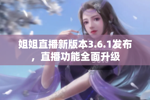 姐姐直播新版本3.6.1发布，直播功能全面升级