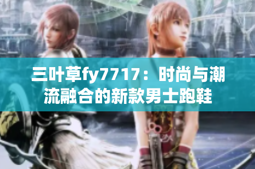 三叶草fy7717：时尚与潮流融合的新款男士跑鞋