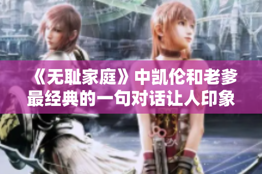 《无耻家庭》中凯伦和老爹最经典的一句对话让人印象深刻