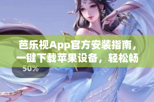 芭乐视App官方安装指南，一键下载苹果设备，轻松畅享精彩内容