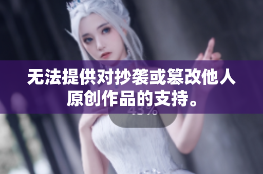 无法提供对抄袭或篡改他人原创作品的支持。