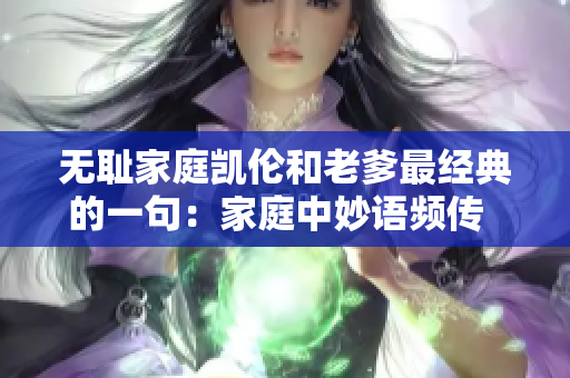 无耻家庭凯伦和老爹最经典的一句：家庭中妙语频传  