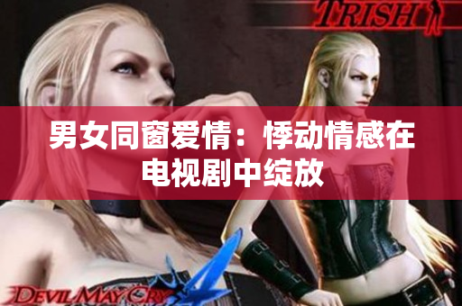 男女同窗爱情：悸动情感在电视剧中绽放
