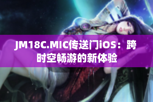 JM18C.MIC传送门iOS：跨时空畅游的新体验