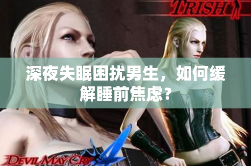深夜失眠困扰男生，如何缓解睡前焦虑？