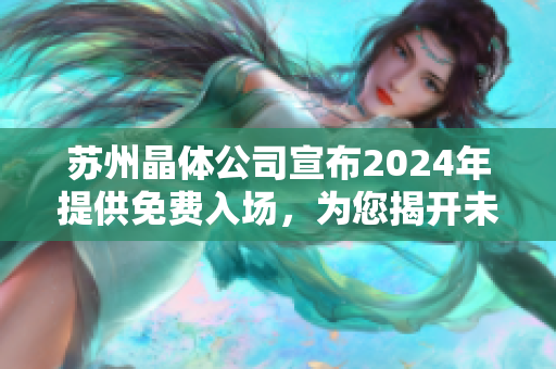 苏州晶体公司宣布2024年提供免费入场，为您揭开未来科技之窗