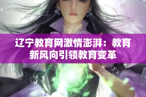 辽宁教育网激情澎湃：教育新风向引领教育变革
