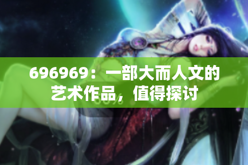 696969：一部大而人文的艺术作品，值得探讨