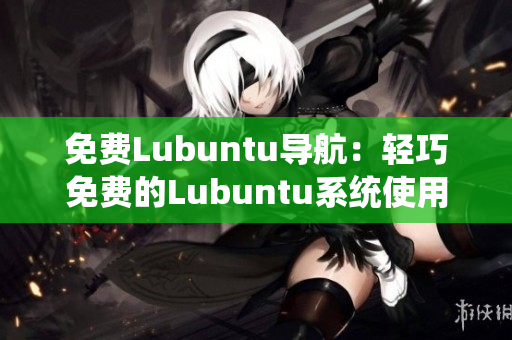 免费Lubuntu导航：轻巧免费的Lubuntu系统使用指南