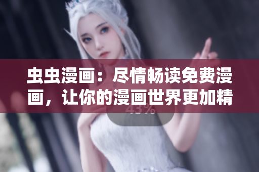 虫虫漫画：尽情畅读免费漫画，让你的漫画世界更加精彩