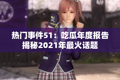 热门事件51：吃瓜年度报告揭秘2021年最火话题