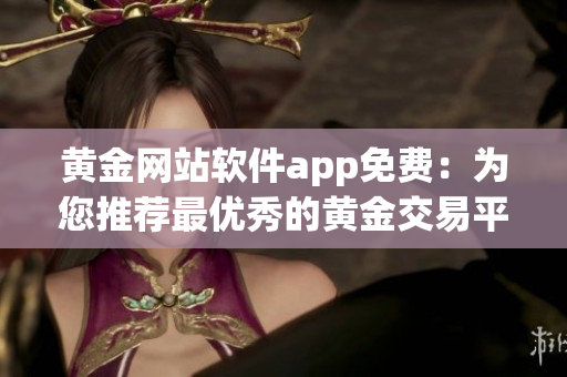 黄金网站软件app免费：为您推荐最优秀的黄金交易平台！