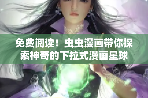 免费阅读！虫虫漫画带你探索神奇的下拉式漫画星球