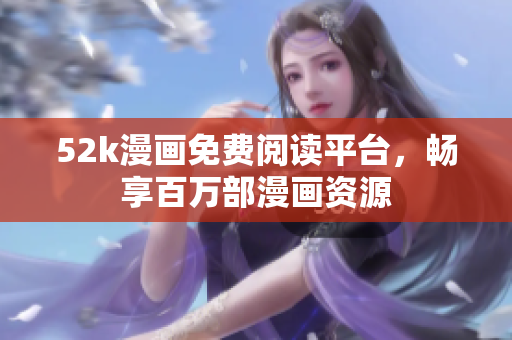 52k漫画免费阅读平台，畅享百万部漫画资源