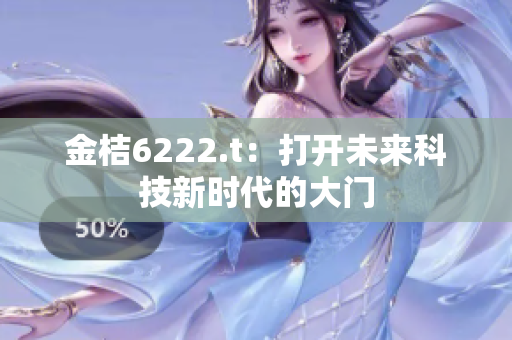 金桔6222.t：打开未来科技新时代的大门