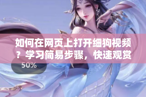 如何在网页上打开细狗视频？学习简易步骤，快速观赏你喜欢的视频。