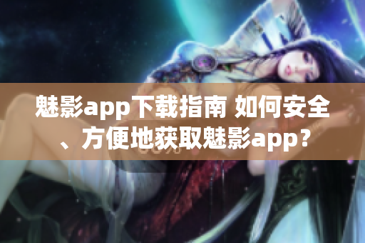 魅影app下载指南 如何安全、方便地获取魅影app？