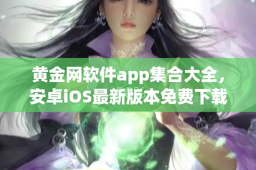 黄金网软件app集合大全，安卓iOS最新版本免费下载列表