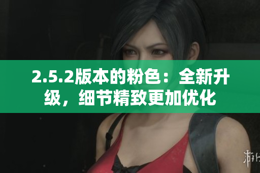 2.5.2版本的粉色：全新升级，细节精致更加优化