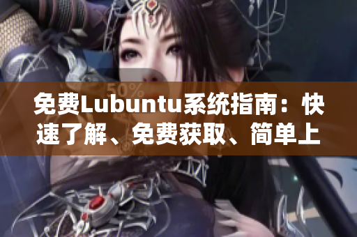 免费Lubuntu系统指南：快速了解、免费获取、简单上手