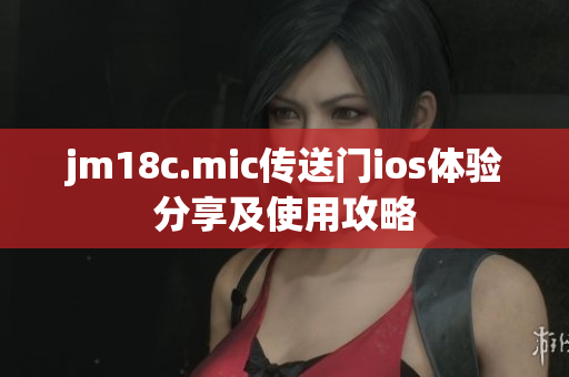 jm18c.mic传送门ios体验分享及使用攻略