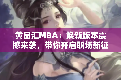 黄品汇MBA：焕新版本震撼来袭，带你开启职场新征程