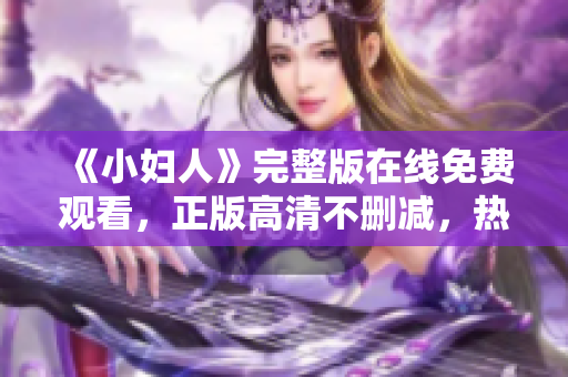 《小妇人》完整版在线免费观看，正版高清不删减，热门家庭情感电影分享