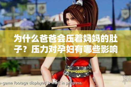 为什么爸爸会压着妈妈的肚子？压力对孕妇有哪些影响？
