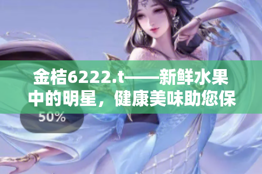 金桔6222.t——新鲜水果中的明星，健康美味助您保持活力
