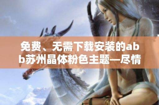 免费、无需下载安装的abb苏州晶体粉色主题—尽情畅玩!