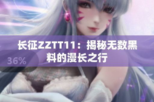 长征ZZTT11：揭秘无数黑料的漫长之行