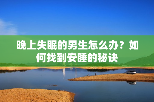晚上失眠的男生怎么办？如何找到安睡的秘诀