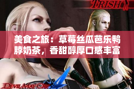 美食之旅：草莓丝瓜芭乐鸭脖奶茶，香甜醇厚口感丰富，引爆味蕾的美妙享受