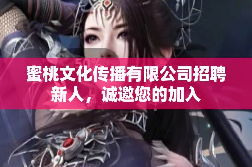 蜜桃文化传播有限公司招聘新人，诚邀您的加入