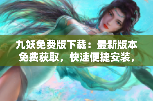 九妖免费版下载：最新版本免费获取，快速便捷安装，享受全新功能体验!
