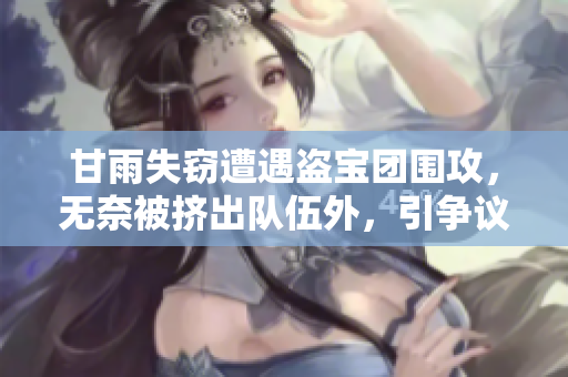 甘雨失窃遭遇盗宝团围攻，无奈被挤出队伍外，引争议