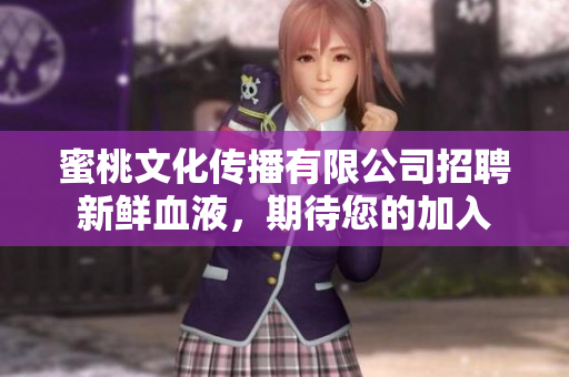 蜜桃文化传播有限公司招聘新鲜血液，期待您的加入