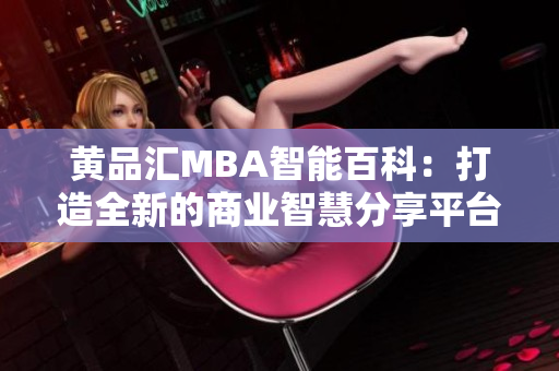 黄品汇MBA智能百科：打造全新的商业智慧分享平台