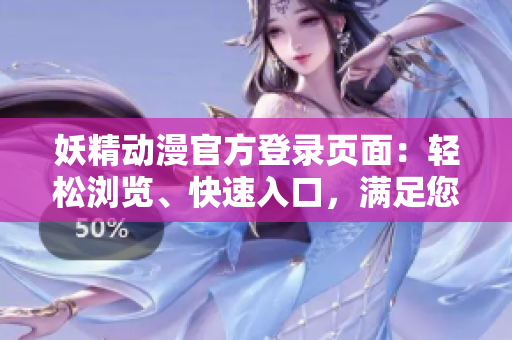 妖精动漫官方登录页面：轻松浏览、快速入口，满足您的动漫世界需求