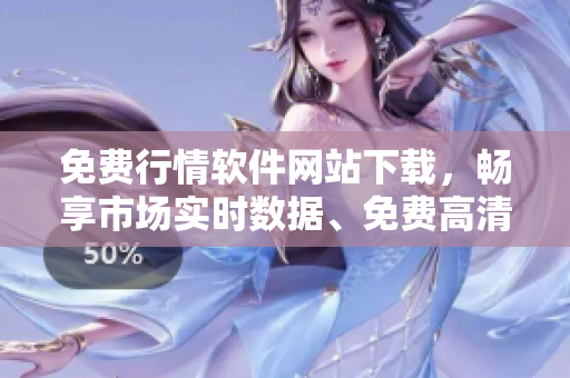 免费行情软件网站下载，畅享市场实时数据、免费高清图表!