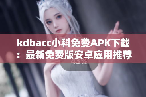 kdbacc小科免费APK下载：最新免费版安卓应用推荐