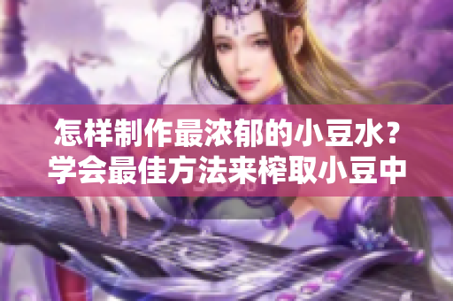 怎样制作最浓郁的小豆水？学会最佳方法来榨取小豆中的精华