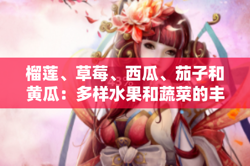 榴莲、草莓、西瓜、茄子和黄瓜：多样水果和蔬菜的丰富营养与独特口味