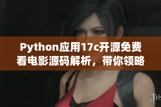 Python应用17c开源免费看电影源码解析，带你领略编程魅力